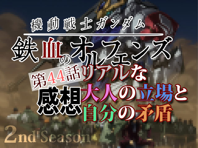 鉄血のオルフェンズ第44話感想 リアルな大人の立場と自分の矛盾 人生を更に楽しくさせるエンタメ情報