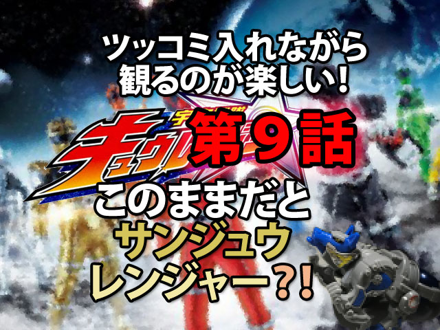 キュウレンジャー第9話感想 このままだとサンジュウレンジャー 人生を更に楽しくさせるエンタメ情報