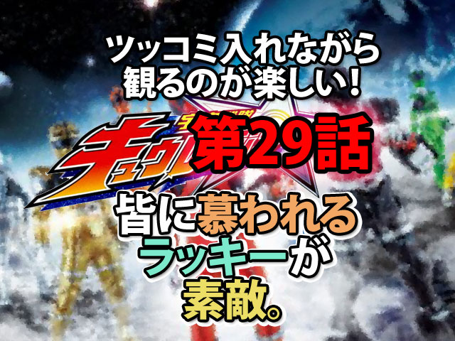 宇宙戦隊キュウレンジャー第29話感想 皆に慕われるラッキーが素敵 人生を更に楽しくさせるエンタメ情報